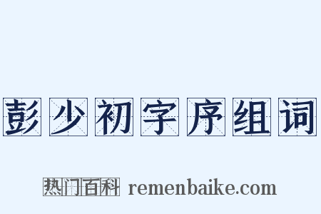 彭少初字序组词是什么意思的图片